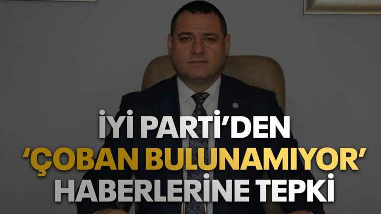 İYİ Parti’den ‘Çoban bulunamıyor’ haberlerine tepki